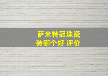 萨米特冠珠瓷砖哪个好 评价